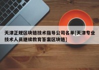 天津正规区块链技术指导公司名单[天津专业技术人员继续教育答案区块链]