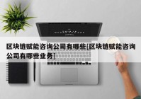 区块链赋能咨询公司有哪些[区块链赋能咨询公司有哪些业务]