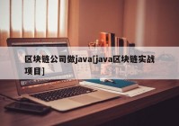 区块链公司做java[java区块链实战项目]