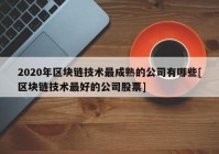 2020年区块链技术最成熟的公司有哪些[区块链技术最好的公司股票]