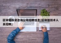 区块链投资咨询公司招聘信息[区块链技术人员招聘]