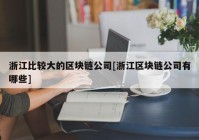 浙江比较大的区块链公司[浙江区块链公司有哪些]