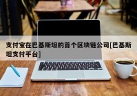 支付宝在巴基斯坦的首个区块链公司[巴基斯坦支付平台]