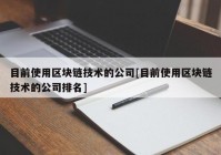 目前使用区块链技术的公司[目前使用区块链技术的公司排名]