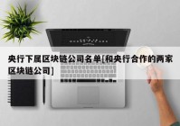 央行下属区块链公司名单[和央行合作的两家区块链公司]