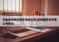 长春区块链科技开发的公司[区块链技术开发公司排名]