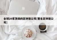 全球20家顶级的区块链公司[著名区块链公司]