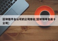 区块链平台认可的公司排名[区块链排名前十公司]