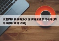 调查四川到底有多少区块链企业公司名单[四川成都区块链公司]