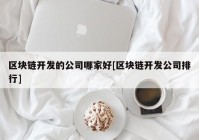 区块链开发的公司哪家好[区块链开发公司排行]