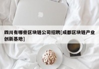 四川有哪些区块链公司招聘[成都区块链产业创新基地]