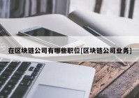 在区块链公司有哪些职位[区块链公司业务]