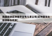 我国旅游区块链平台有几家公司[区块链文化旅游融合机制]