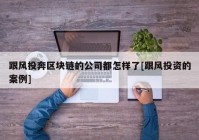 跟风投奔区块链的公司都怎样了[跟风投资的案例]