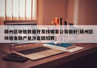 赣州区块链数据开发找哪家公司做好[赣州区块链金融产业沙盒园招聘]