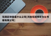 乐鸥区块链是什么公司[河南乐鸥娱乐文化传媒有限公司]