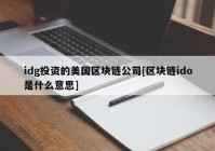 idg投资的美国区块链公司[区块链ido是什么意思]