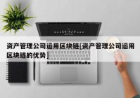 资产管理公司运用区块链[资产管理公司运用区块链的优势]