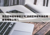 现在区块链有那些公司[目前区块链实体应用都有哪些公司?]