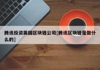 腾讯投资英国区块链公司[腾讯区块链是做什么的]