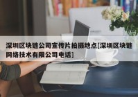 深圳区块链公司宣传片拍摄地点[深圳区块链网络技术有限公司电话]