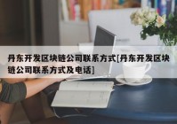 丹东开发区块链公司联系方式[丹东开发区块链公司联系方式及电话]