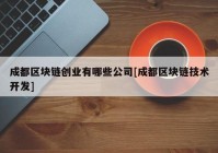 成都区块链创业有哪些公司[成都区块链技术开发]