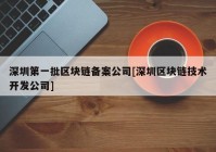 深圳第一批区块链备案公司[深圳区块链技术开发公司]