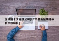 区块链十大空投公司[2021最新区块链手机空投项目]