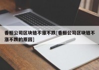 香榧公司区块链不涨不跌[香榧公司区块链不涨不跌的原因]