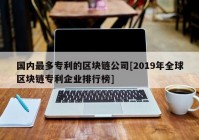 国内最多专利的区块链公司[2019年全球区块链专利企业排行榜]