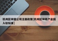 杭州区块链公司注册政策[杭州区块链产业园入驻标准]