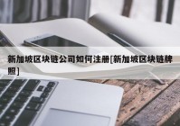 新加坡区块链公司如何注册[新加坡区块链牌照]