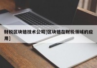 财税区块链技术公司[区块链在财税领域的应用]